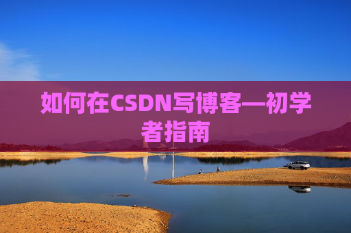 如何在CSDN写博客—初学者指南